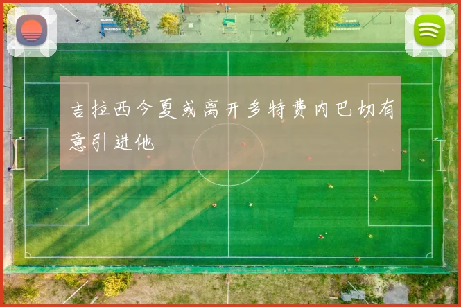 吉拉西今夏或离开多特费内巴切有意引进他