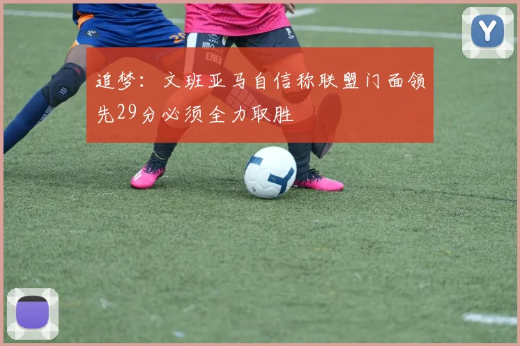 追梦：文班亚马自信称联盟门面领先29分必须全力取胜