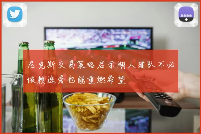尼克斯交易策略启示湖人建队不必依赖选秀也能重燃希望