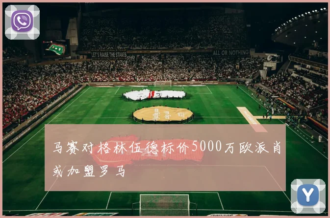 马赛对格林伍德标价5000万欧派肖或加盟罗马