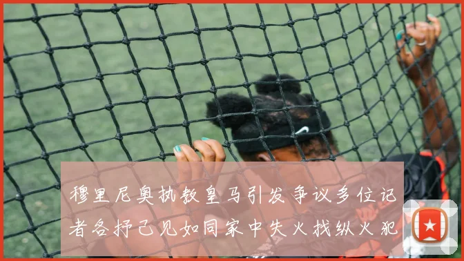 穆里尼奥执教皇马引发争议多位记者各抒己见如同家中失火找纵火犯
