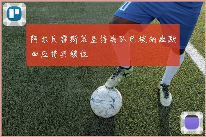 阿尔瓦雷斯若坚持离队巴埃纳幽默回应将其锁住