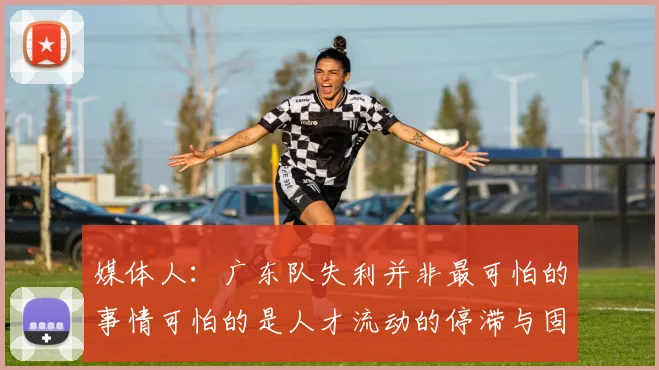 媒体人：广东队失利并非最可怕的事情可怕的是人才流动的停滞与固化