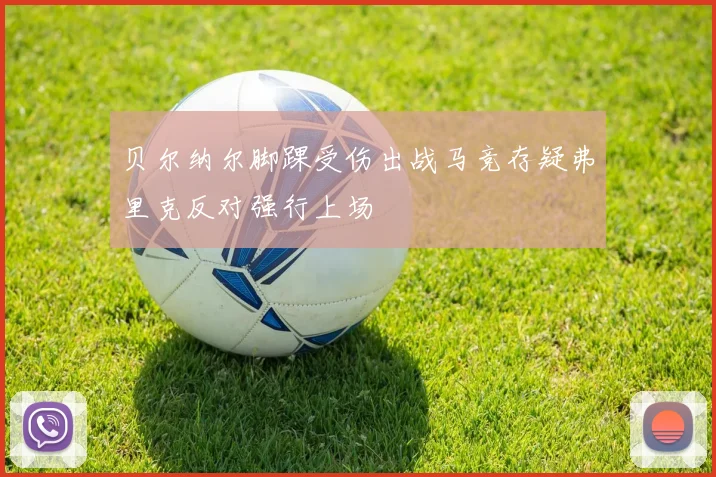 贝尔纳尔脚踝受伤出战马竞存疑弗里克反对强行上场