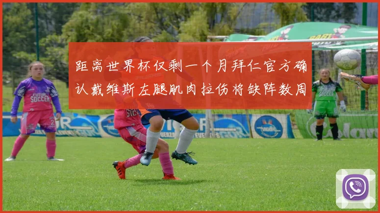 距离世界杯仅剩一个月拜仁官方确认戴维斯左腿肌肉拉伤将缺阵数周