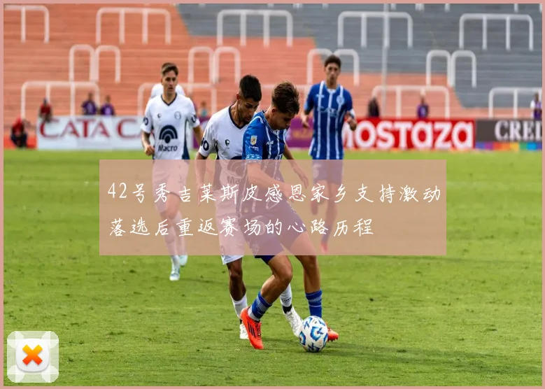 42号秀吉莱斯皮感恩家乡支持激动落选后重返赛场的心路历程