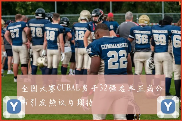 全国大赛CUBAL男子32强名单正式公布引发热议与期待