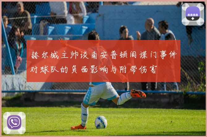 赫尔城主帅谈南安普顿间谍门事件对球队的负面影响与附带伤害
